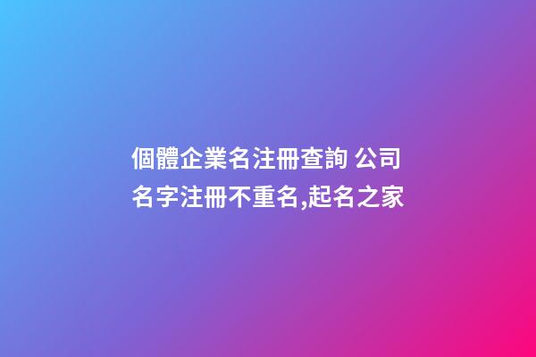 個體企業名注冊查詢 公司名字注冊不重名,起名之家-第1張-公司起名-玄機派